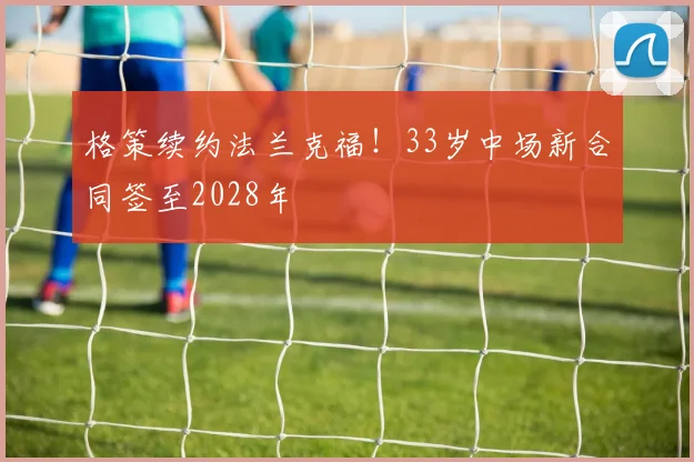 格策续约法兰克福！33岁中场新合同签至2028年