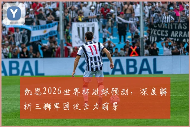 凯恩2026世界杯进球预测,深度解析三狮军团攻击力前景