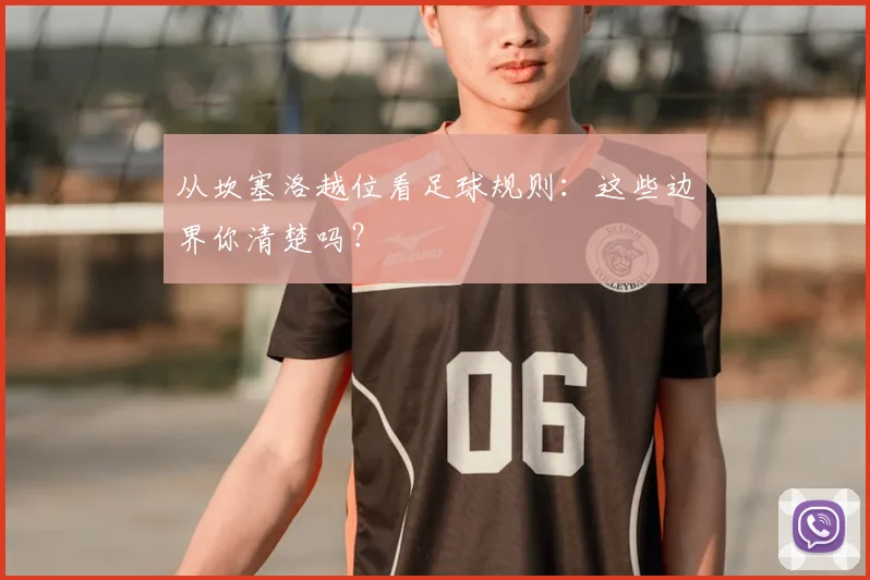 从坎塞洛越位看足球规则:这些边界你清楚吗?