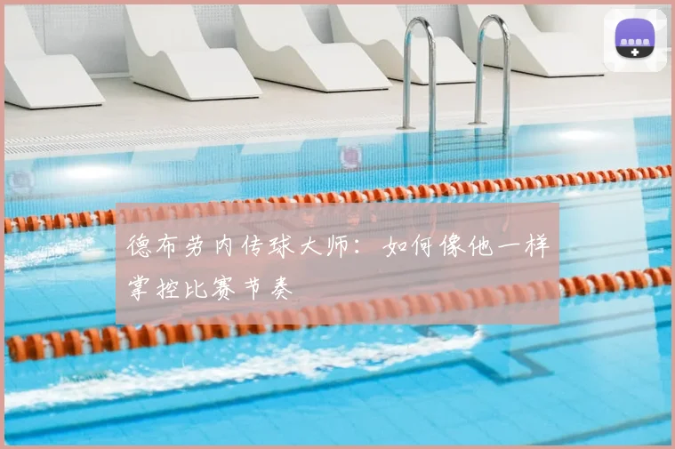 德布劳内传球大师:如何像他一样掌控比赛节奏