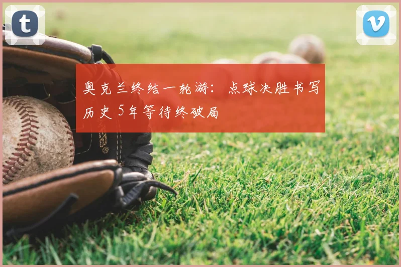 奥克兰终结一轮游:点球决胜书写历史 5年等待终破局