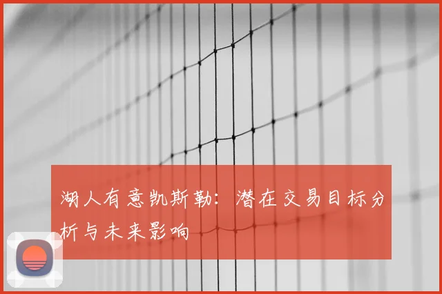 湖人有意凯斯勒:潜在交易目标分析与未来影响