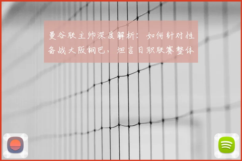曼谷联主帅深度解析:如何针对性备战大阪钢巴,坦言日职联赛整体实力强劲