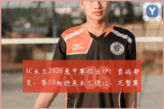 AC米兰2026意甲赛程出炉:首战都灵,第10轮迎来米兰德比,完整赛程表详解