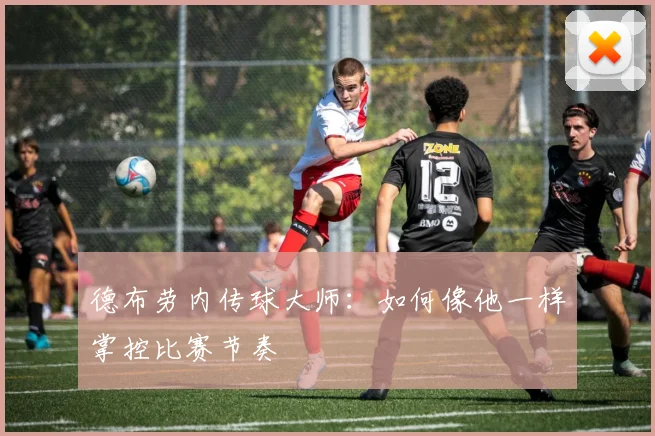 德布劳内传球大师:如何像他一样掌控比赛节奏